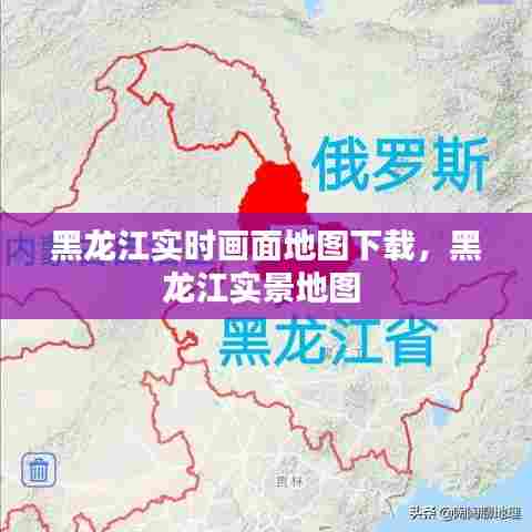 黑龙江实时画面地图下载,黑龙江实景地图