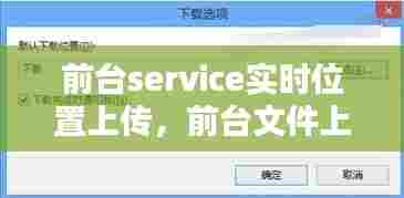 前台service实时位置上传,前台文件上传