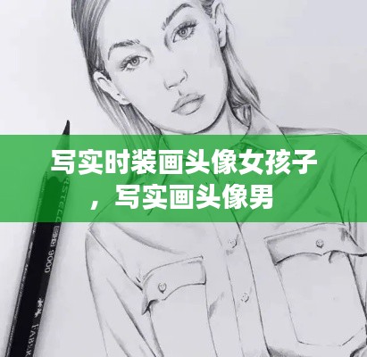 写实时装画头像女孩子，写实画头像男 