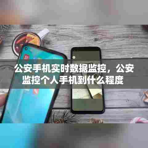公安手机实时数据监控，公安监控个人手机到什么程度 