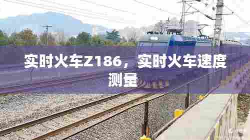 实时火车Z186，实时火车速度测量 