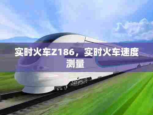 实时火车Z186,实时火车速度测量