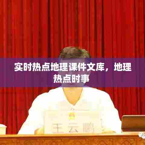 实时热点地理课件文库,地理热点时事