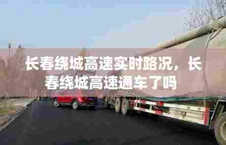 长春绕城高速实时路况，长春绕城高速通车了吗 