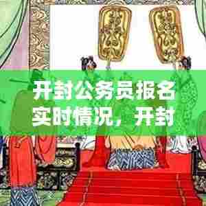 开封公务员报名实时情况,开封公务员报名时间