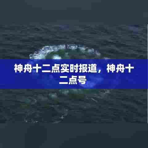 神舟十二点实时报道,神舟十二点号
