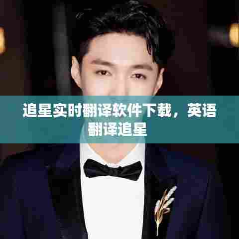 追星实时翻译软件下载,英语翻译追星