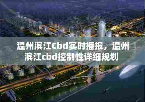 温州滨江Cbd实时播报,温州滨江cbd控制性详细规划