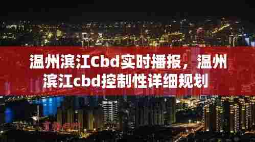 温州滨江Cbd实时播报,温州滨江cbd控制性详细规划