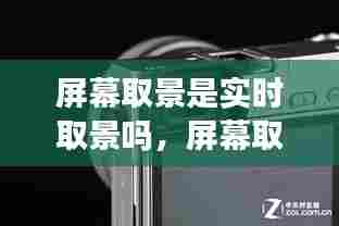 屏幕取景是实时取景吗,屏幕取景器