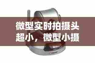 微型实时拍摄头超小,微型小摄像头