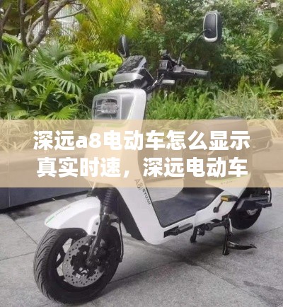 深远a8电动车怎么显示真实时速,深远电动车调速方法