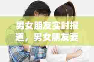 男女朋友实时报道，男女朋友要随时汇报 