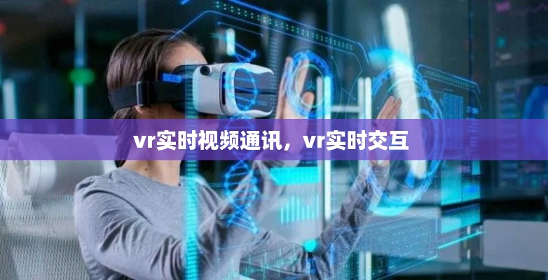 vr实时视频通讯，vr实时交互 