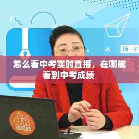怎么看中考实时直播，在哪能看到中考成绩 