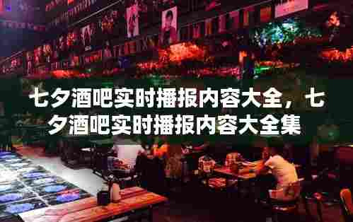 七夕酒吧实时播报内容大全，七夕酒吧实时播报内容大全集 