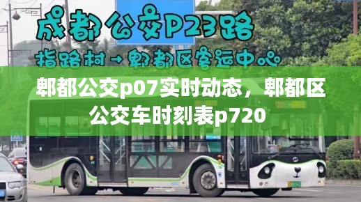 郫都公交p07实时动态,郫都区公交车时刻表p720