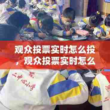 观众投票实时怎么投,观众投票实时怎么投屏