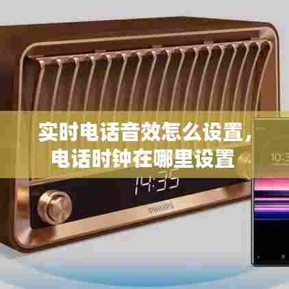 实时电话音效怎么设置，电话时钟在哪里设置 