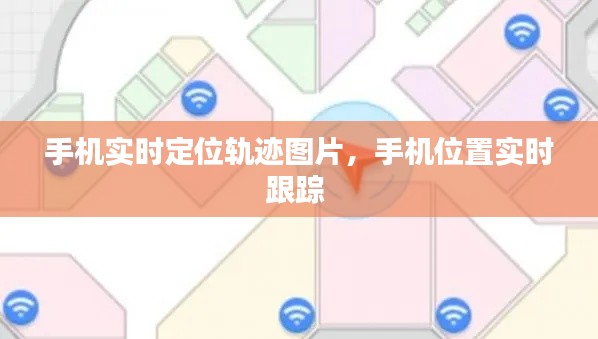 手机实时定位轨迹图片,手机位置实时跟踪