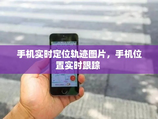 手机实时定位轨迹图片,手机位置实时跟踪