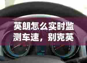 英朗怎么实时监测车速，别克英朗仪表盘怎么设置出显示车速 