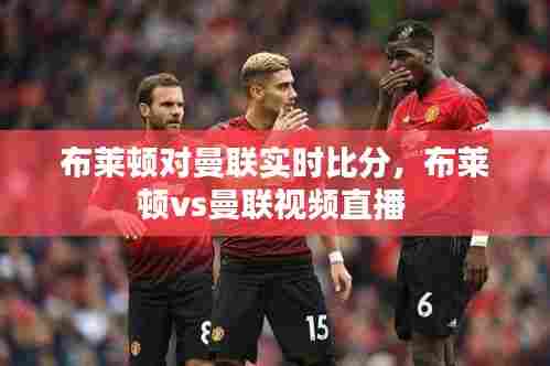 布莱顿对曼联实时比分,布莱顿vs曼联视频直播