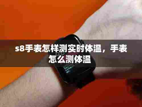 s8手表怎样测实时体温,手表怎么测体温