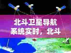 北斗卫星导航系统实时,北斗卫星导航系统网