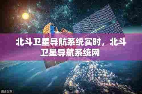 北斗卫星导航系统实时,北斗卫星导航系统网
