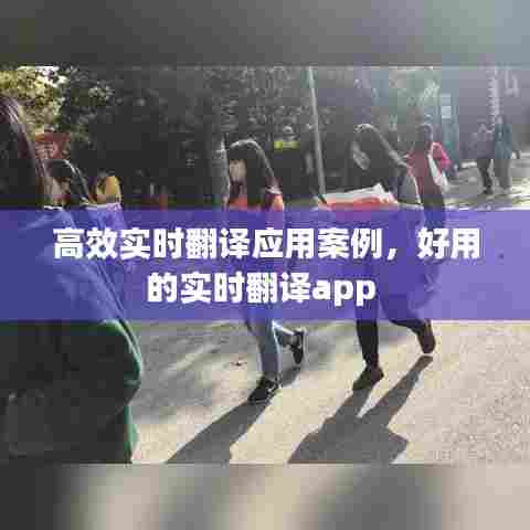高效实时翻译应用案例，好用的实时翻译app 