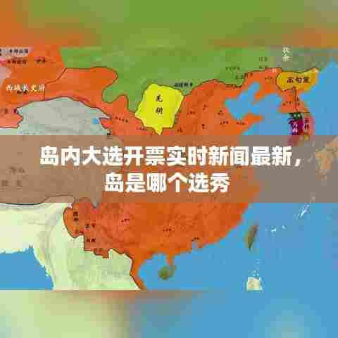 岛内大选开票实时新闻最新,岛是哪个选秀