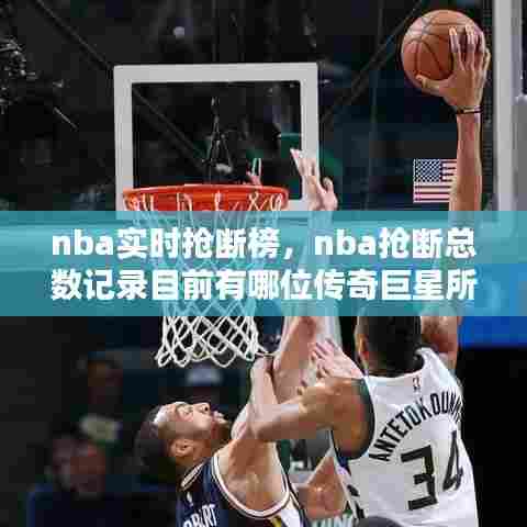 nba实时抢断榜,nba抢断总数记录目前有哪位传奇巨星所保持