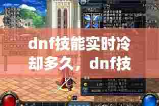 dnf技能实时冷却多久，dnf技能实时冷却多久刷新 