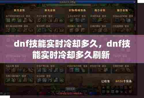 dnf技能实时冷却多久,dnf技能实时冷却多久刷新