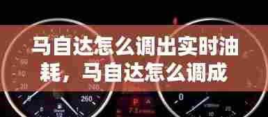 马自达怎么调出实时油耗，马自达怎么调成百公里油耗 