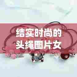 结实时尚的头绳图片女，绳结头饰 