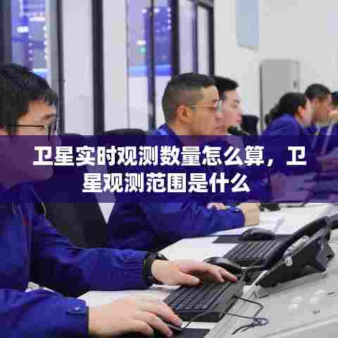 卫星实时观测数量怎么算,卫星观测范围是什么