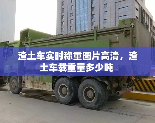 渣土车实时称重图片高清，渣土车载重量多少吨 