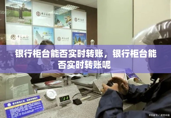 银行柜台能否实时转账,银行柜台能否实时转账呢