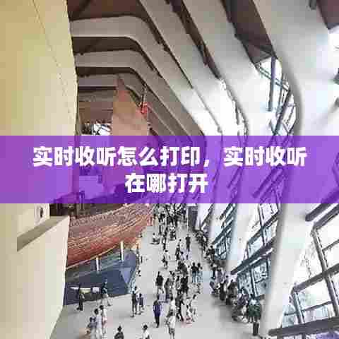 实时收听怎么打印,实时收听在哪打开