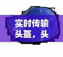 实时传输头盔，头盔摄像 