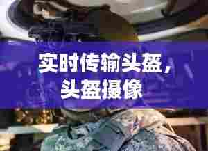 实时传输头盔,头盔摄像