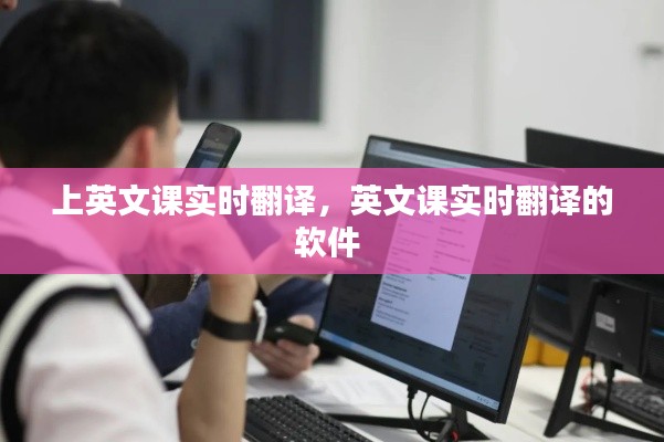 上英文课实时翻译，英文课实时翻译的软件 