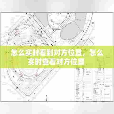 怎么实时看到对方位置,怎么实时查看对方位置