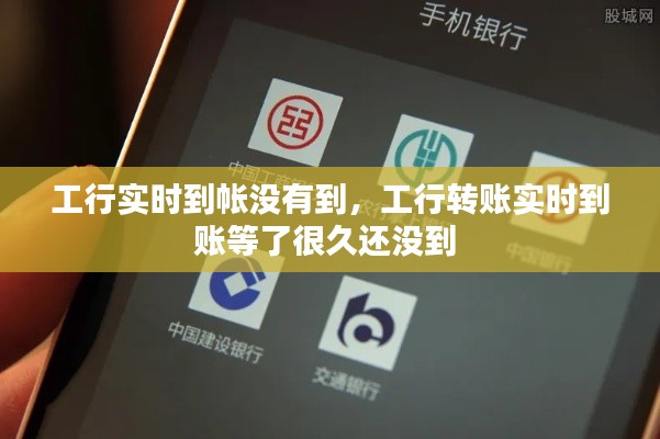 工行实时到帐没有到，工行转账实时到账等了很久还没到 