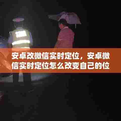 安卓改微信实时定位，安卓微信实时定位怎么改变自己的位置 