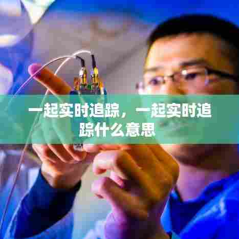 一起实时追踪,一起实时追踪什么意思