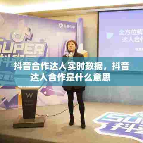 抖音合作达人实时数据，抖音达人合作是什么意思 