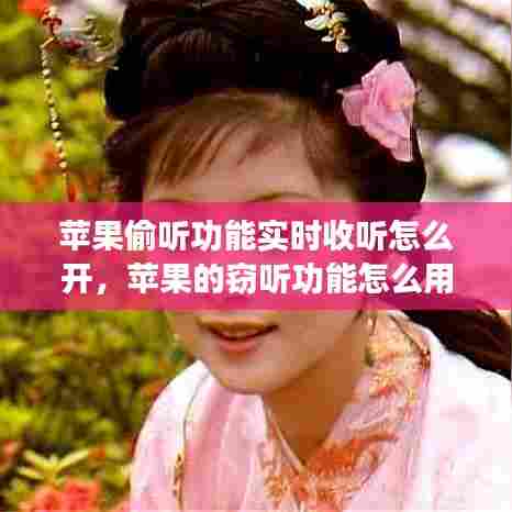 苹果偷听功能实时收听怎么开,苹果的窃听功能怎么用